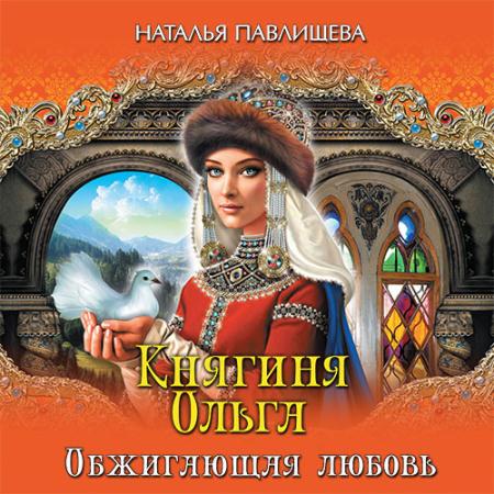 Павлищева Наталья - Княгиня Ольга. Обжигающая любовь (Аудиокнига)