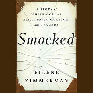 Smacked A Story of White Collar Ambition, Addiction, and Tragedy [Audiobook]