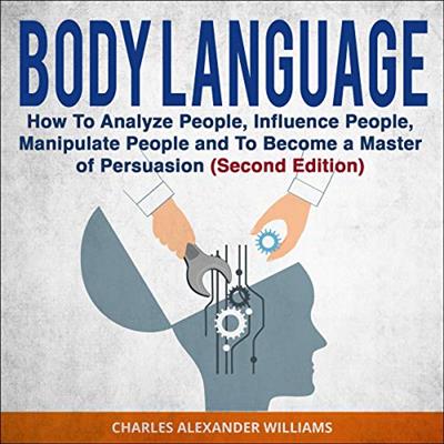 Body Language How to Analyze People, Influence People, Manipulate People and to Become a Master o...