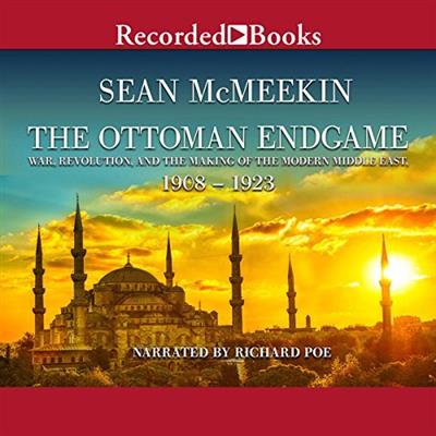 The Ottoman Endgame War, Revolution, and the Making of the Modern Middle East, 1908 1923 [Audiob...