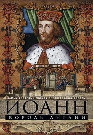 Джон Эплби - Иоанн, король Англии. Самый коварный монарх средневековой Европы (2018)