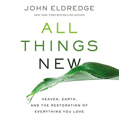 All Things New Heaven, Earth, and the Restoration of Everything You Love  [Audiobook]