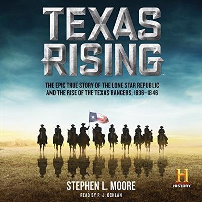 Texas Rising The Epic History of the Lone Star Republic and the Rise of the Texas Rangers, 1836 1...