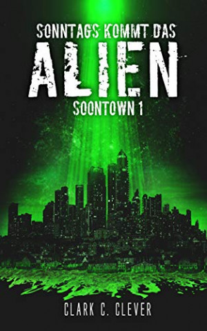 Cover: Clever, Clark C  - Soontown 01 - Sonntags kommt das Alien