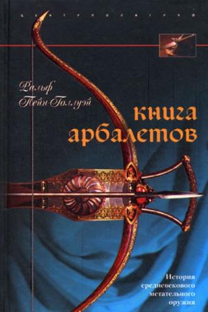 Ральф Пейн-Голлуэй - Книга арбалетов. История средневекового метательного оружия