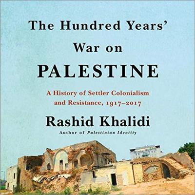 The Hundred Years' War on Palestine: A History of Settler Colonia...