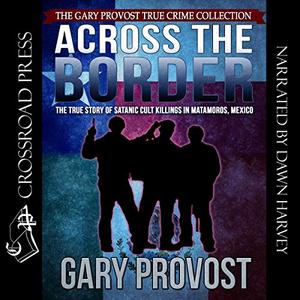 Across the Border The True Story of the Satanic Cult Killings in Matamoros, Mexico  [Audiobook]