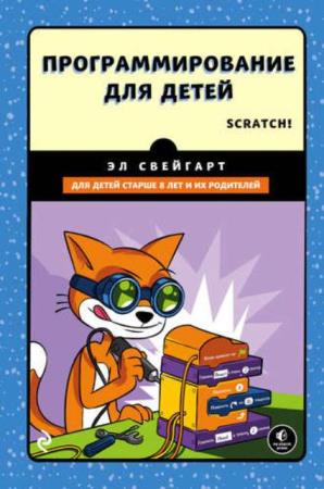 Эл Свейгарт - Программирование для детей. Делай игры и учи язык Scratch! (2017)