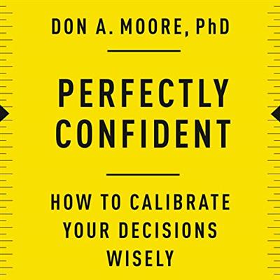 Perfectly Confident: How to Calibrate Your Decisions Wisely [Audiobook]
