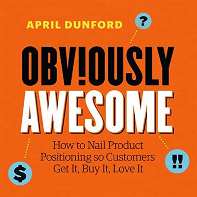 Obviously Awesome: How to Nail Product Positioning so Customers Get It, Buy It, Love It [Audiobook]