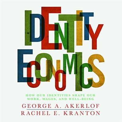 Identity Economics: How Our Identities Shape Our Work, Wages, and Well Being [Audiobook]