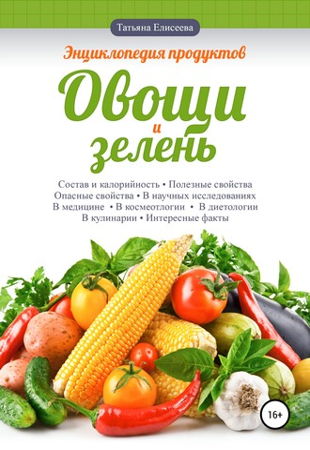 Татьяна Елисеева - Энциклопедия продуктов. Овощи и зелень (2020)