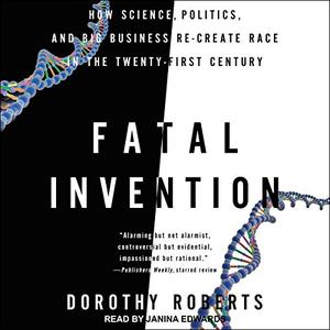 Fatal Invention: How Science, Politics, and Big Business Re Create Race in the Twenty First Centu...