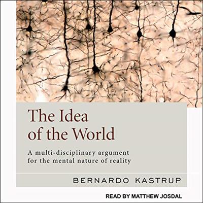 The Idea of the World: A Multi Disciplinary Argument for the Mental Nature of Reality [Audiobook]