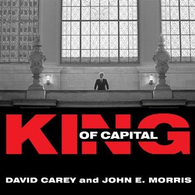 King of Capital: The Remarkable Rise, Fall, and Rise Again of Steve Schwarzman and Blackstone [Au...