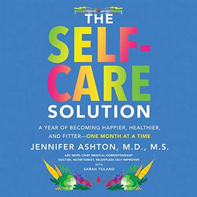 The Self Care Solution A Year of Becoming Happier, Healthier, and Fitter One Month at a Time [Aud...