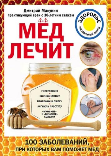 Дмитрий Макунин - Мед лечит: гипертонию, конъюнктивит, пролежни и ожоги, «мужские» и «женские» болезни