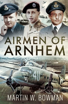 Airmen of Arnhem: The Heavy Lift Crews of Operation 'Market'