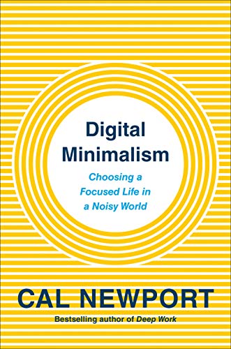 Digital Minimalism Choosing a Focused Life in a Noisy World - Cal Newport