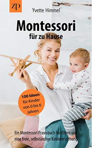 Cover: Yvette Himmel - Montessori für zu Hause - 100 Ideen für Kinder von 0-6 Jahren 