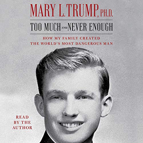 Too Much and Never Enough How My Family Created the World's Most Dangerous Man by Mary L Trump