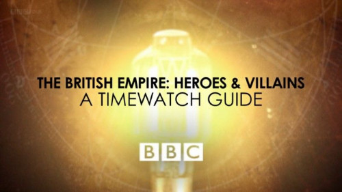 BBC A Timewatch Guide - The British Empire Heroes and Villains (2017)