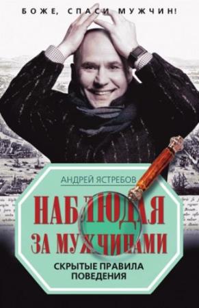 Андрей Ястребов - Наблюдая за мужчинами. Скрытые правила поведения (2010)