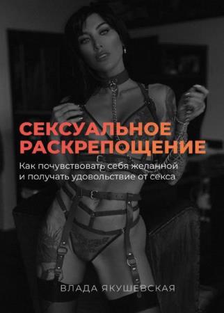 Влада Якушевская - Сексуальное раскрепощение: Как почувствовать себя желанной 