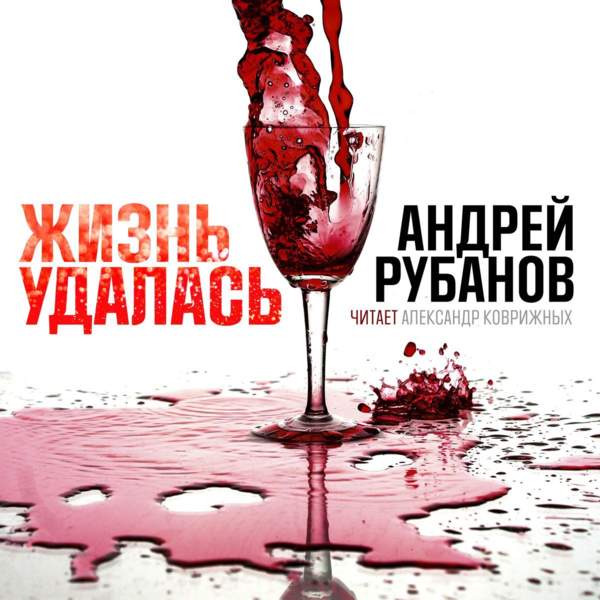 Андрей Рубанов - Жизнь удалась (Аудиокнига) читает Коврижных Александр