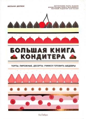 Дюпюи Мелани - Большая книга кондитера: Торты, пирожные, десерты. Учимся готовить шедевры