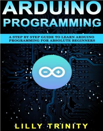 Nick Sadler - Arduino Programming : A Step by Step Guide to Learn Arduino Programming For Absolute Beginners-P2P