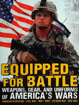Equipped for battle : weapons, gear, and uniforms of America's wars : American Revolution, Civil War, WWI, WWII, Vietnam
