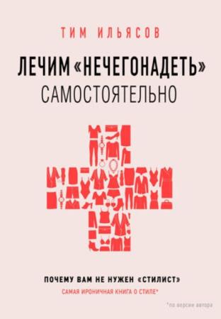 Ильясов Тим - Лечим «нечегонадеть» самостоятельно, или Почему вам не нужен «стилист» (2020)