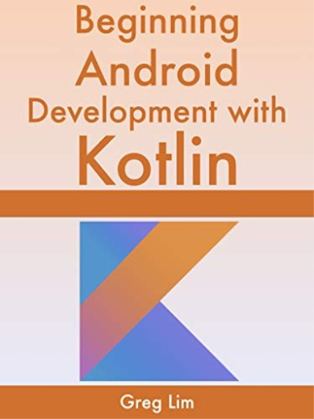Beginning Android Development With Kotlin: [2020 Edition] Updated to Android 10 (Q)