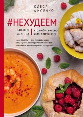 Фисенко Олеся - #Нехудеем. Рецепты для тех, кто любит вкусно и по-домашнему