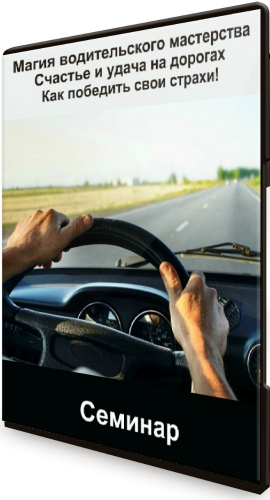 Магия водительского мастерства: Счастье и удача на дорогах. Как победить свои страхи! (2020) Семинар