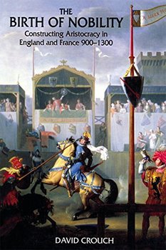 The Birth of Nobility: Constructing Aristocracy in England and France, 900-1300