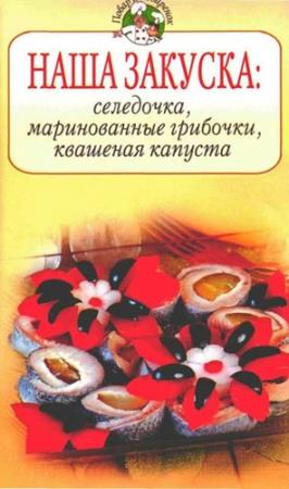 Радина Т. - Наша закуска: селедочка, маринованные грибочки, квашеная капуста