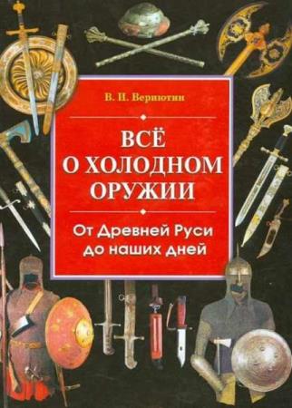 Виктор Вериютин - Все о холодном оружии: От Древней Руси до наших дней