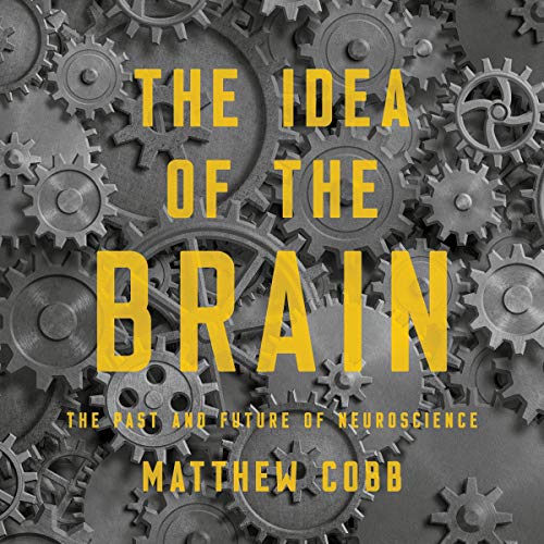 The Idea of the Brain The Past and Future of Neuroscience By Matthew Cobb 
