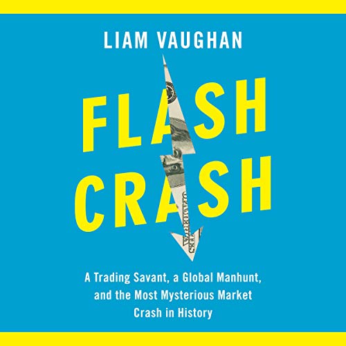 Flash Crash A Trading Savant, a Global Manhunt, and the Most Mysterious Market Crash in History By Liam Vaughan