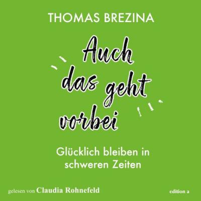  edition a Hörbücher; Thomas Brezina; Claudia Rohnefeld - Auch das geht vorbei (Glücklich bleiben...