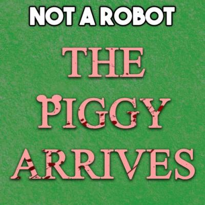  Not a Robot - The Piggy Arrives