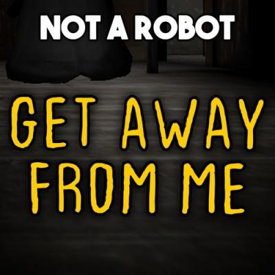  Not a Robot - Get Away from Me