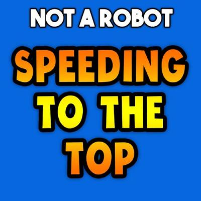  Not a Robot - Speeding to the Top
