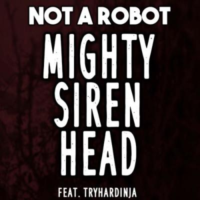  Not a Robot; TryHardNinja - Mighty Siren Head (feat. TryHardNinja)