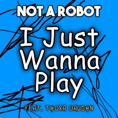  Not a Robot; Thora Daughn - I Just Wanna Play (feat. Thora Daughn)