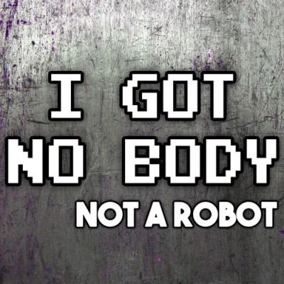  Not a Robot - I Got No Body